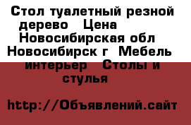 Стол туалетный резной дерево › Цена ­ 9 900 - Новосибирская обл., Новосибирск г. Мебель, интерьер » Столы и стулья   